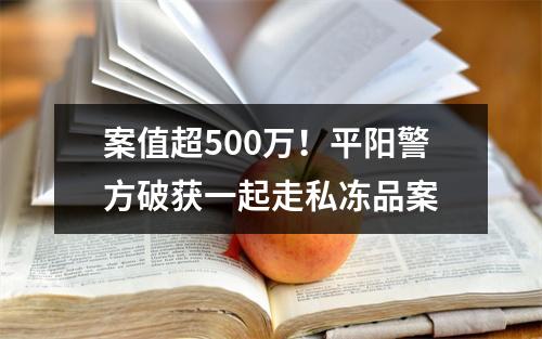 案值超500万！平阳警方破获一起走私冻品案