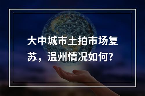 大中城市土拍市场复苏，温州情况如何？