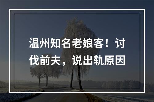 温州知名老娘客！讨伐前夫，说出轨原因