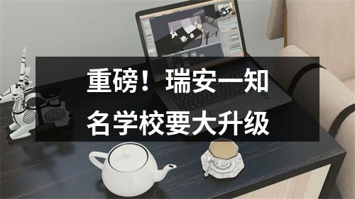 重磅！瑞安一知名学校要大升级