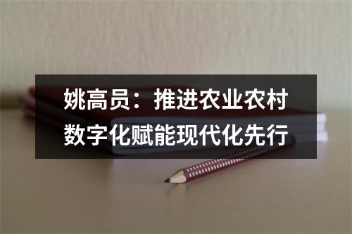 姚高员：推进农业农村数字化赋能现代化先行