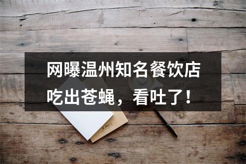 网曝温州知名餐饮店吃出苍蝇，看吐了！