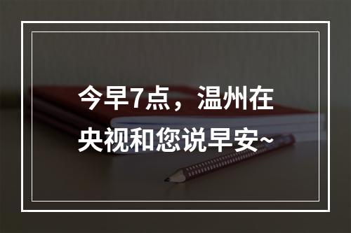 今早7点，温州在央视和您说早安~