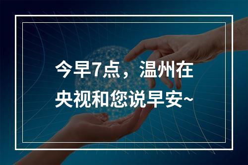 今早7点，温州在央视和您说早安~
