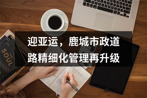 迎亚运，鹿城市政道路精细化管理再升级