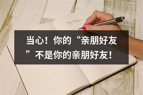 当心！你的“亲朋好友”不是你的亲朋好友！