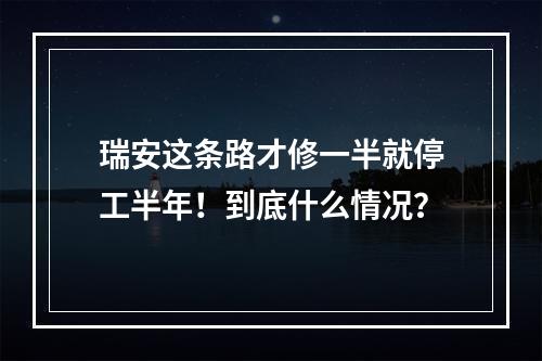 瑞安这条路才修一半就停工半年！到底什么情况？