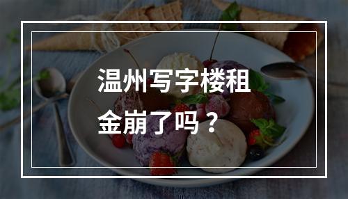 温州写字楼租金崩了吗 ？