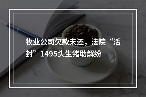 牧业公司欠款未还，法院“活封”1495头生猪助解纷