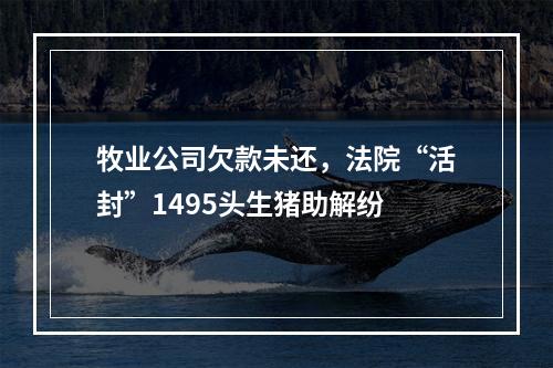 牧业公司欠款未还，法院“活封”1495头生猪助解纷