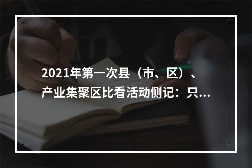 2021年第一次县（市、区）、产业集聚区比看活动侧记：只争朝夕启新程