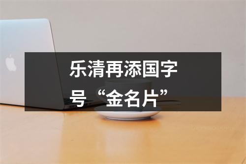 乐清再添国字号“金名片”