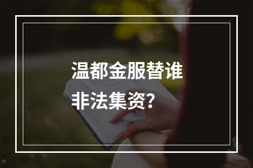 温都金服替谁非法集资？
