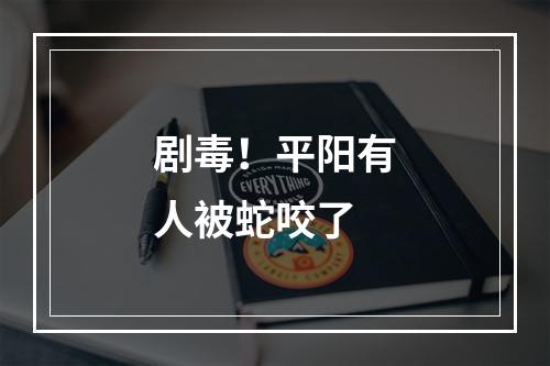 剧毒！平阳有人被蛇咬了