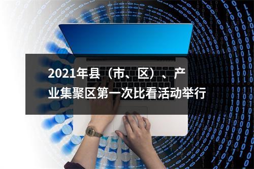 2021年县（市、区）、产业集聚区第一次比看活动举行