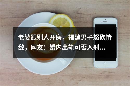 老婆跟别人开房，福建男子怒砍情敌，网友：婚内出轨可否入刑？