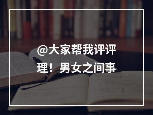 @大家帮我评评理！男女之间事