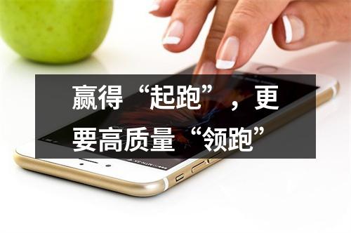 赢得“起跑”，更要高质量“领跑”