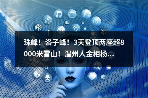 珠峰！洛子峰！3天登顶两座超8000米雪山！温州人金相杨，真厉害！