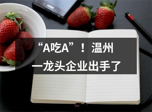 “A吃A”！温州一龙头企业出手了
