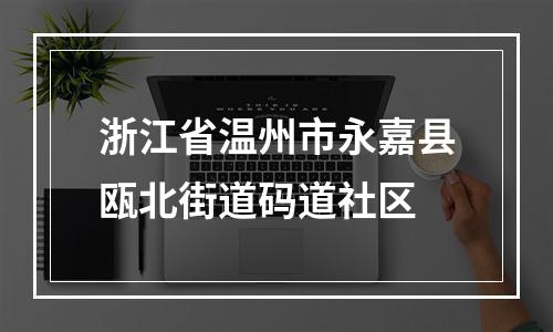 浙江省温州市永嘉县瓯北街道码道社区