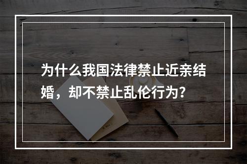 为什么我国法律禁止近亲结婚，却不禁止乱伦行为？