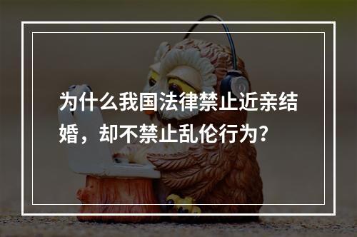 为什么我国法律禁止近亲结婚，却不禁止乱伦行为？