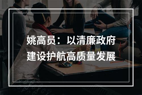 姚高员：以清廉政府建设护航高质量发展