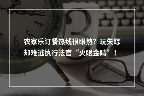 农家乐订餐热线很眼熟？玩失踪却难逃执行法官“火眼金睛”！