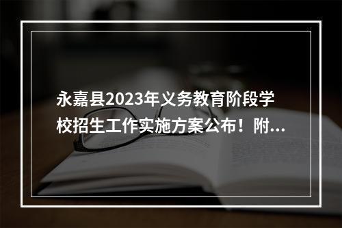 永嘉县2023年义务教育阶段学校招生工作实施方案公布！附招生日程安排→