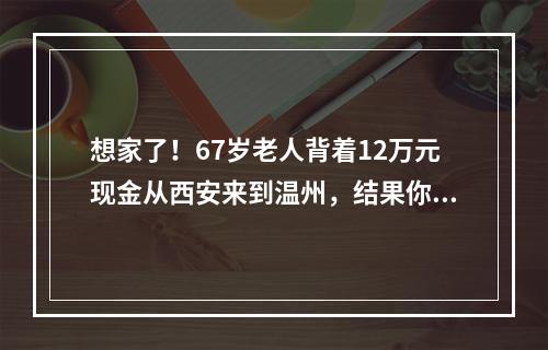 想家了！67岁老人背着12万元现金从西安来到温州，结果你想不到…