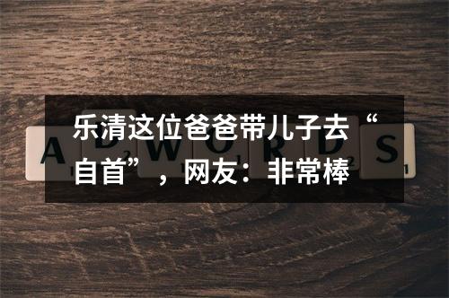 乐清这位爸爸带儿子去“自首”，网友：非常棒