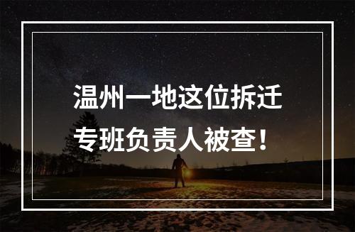 温州一地这位拆迁专班负责人被查！