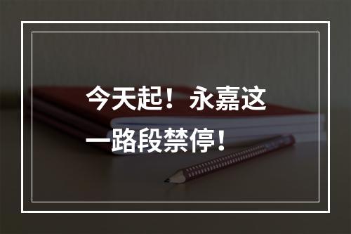 今天起！永嘉这一路段禁停！