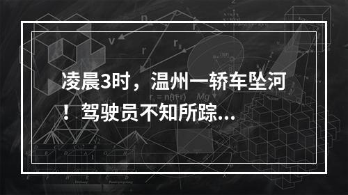 凌晨3时，温州一轿车坠河！驾驶员不知所踪...