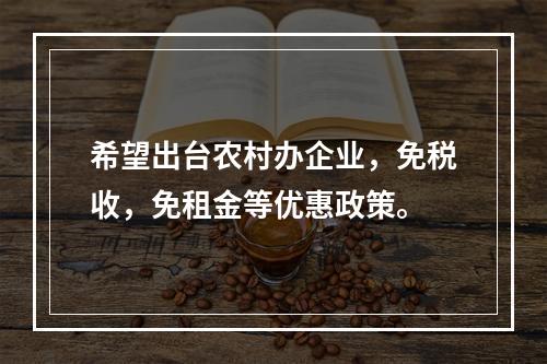 希望出台农村办企业，免税收，免租金等优惠政策。