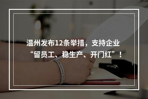 温州发布12条举措，支持企业“留员工、稳生产、开门红”！