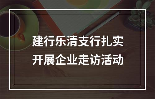 建行乐清支行扎实开展企业走访活动