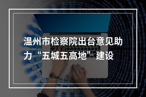 温州市检察院出台意见助力“五城五高地”建设