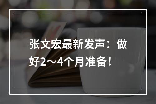 张文宏最新发声：做好2～4个月准备！