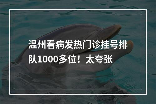 温州看病发热门诊挂号排队1000多位！太夸张