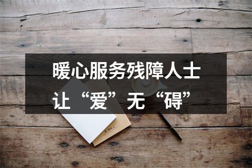 暖心服务残障人士让“爱”无“碍”