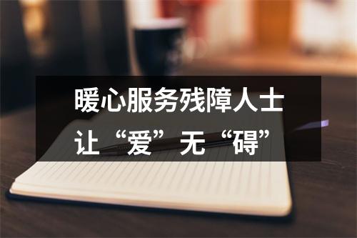 暖心服务残障人士让“爱”无“碍”