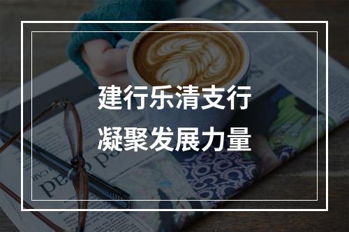 建行乐清支行凝聚发展力量