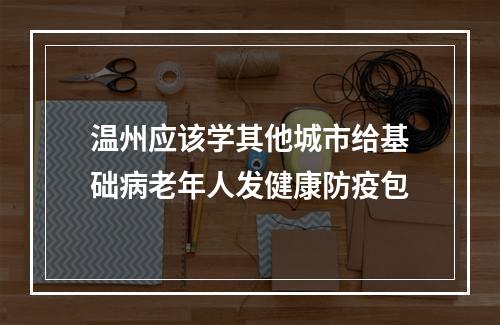 温州应该学其他城市给基础病老年人发健康防疫包