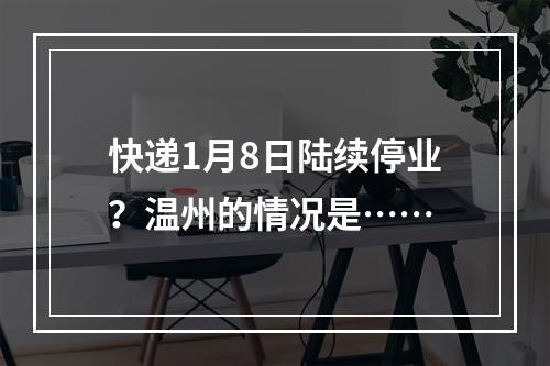 快递1月8日陆续停业？温州的情况是……