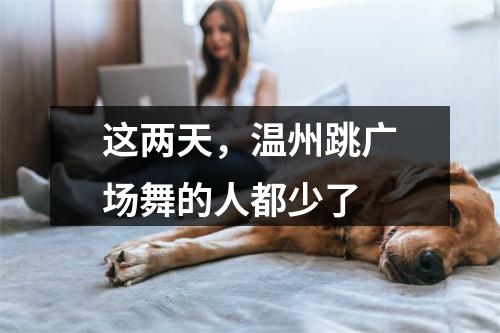 这两天，温州跳广场舞的人都少了