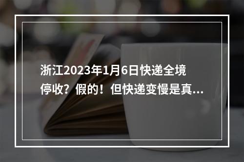 浙江2023年1月6日快递全境停收？假的！但快递变慢是真的……