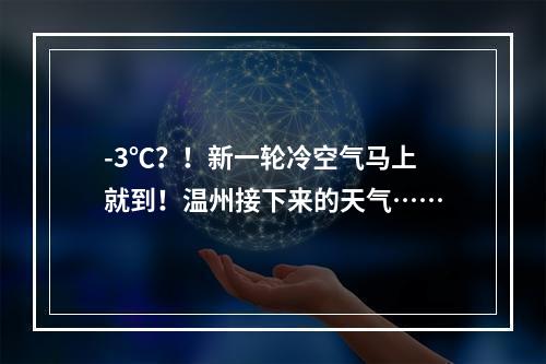 -3℃？！新一轮冷空气马上就到！温州接下来的天气……