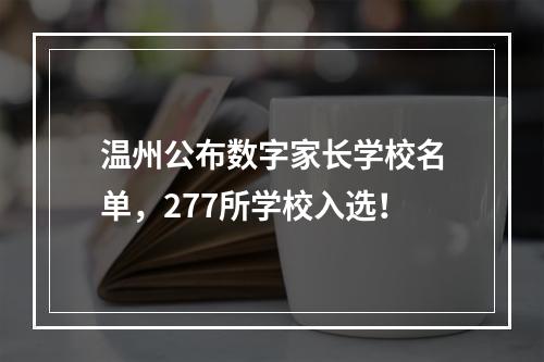 温州公布数字家长学校名单，277所学校入选！